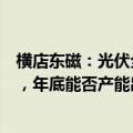 横店东磁：光伏全行业各环节仍面临亏损甚至现金失血状态，年底能否产能出清还不明朗