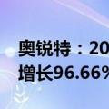 奥锐特：2024年上半年净利润1.89亿，同比增长96.66%