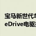 宝马新世代车型今秋启动试生产，搭载第六代eDrive电驱技术