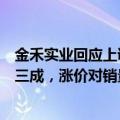 金禾实业回应上调三氯蔗糖价格：此块业务大概占公司营收三成，涨价对销量影响不大