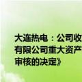 大连热电：公司收到上海证券交易所出具的《关于终止对大连热电股份有限公司重大资产出售及发行股份购买资产并募集配套资金暨关联交易审核的决定》