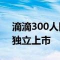 滴滴300人团队加入 四维智联获增资后计划独立上市