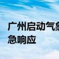 广州启动气象灾害（暴雨和雷雨大风）Ⅳ级应急响应