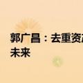 郭广昌：去重资产能保证现金流的充足，只有活着才能分享未来