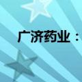广济药业：2024年上半年净亏损1.07亿