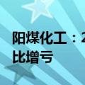 阳煤化工：2024年上半年净亏损2.86亿元 同比增亏