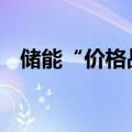 储能“价格战”愈演愈烈 机遇与挑战并存