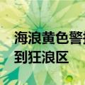 海浪黄色警报 东海东部将出现4到7米的巨浪到狂浪区