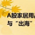 A股家居用品上市公司中报亮点颇多 智能化与“出海”成趋势