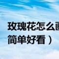 玫瑰花怎么画简单好看四年级（玫瑰花怎么画简单好看）