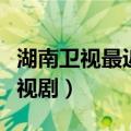 湖南卫视最近电视剧叫什么（湖南卫视最近电视剧）