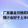 广发基金刘格菘建仓法拉电子、菲利华 称“下半年资本市场预计会好于上半年”