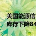 美国能源信息署（EIA）：美国上周EIA原油库存下降84.6万桶