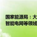 国家能源局：大力培育发展新质生产力 推动新能源、核电、智能电网等领域技术水平跨越式提升