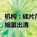 机构：硅片厂商挺价意愿增强，全产业链持续缩量出清