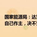 国家能源局：达到“双碳”目标的路径和方式、节奏和力度自己作主，决不受他人左右