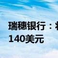 瑞穗银行：将英伟达目标价从132美元上调至140美元