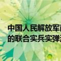中国人民解放军南部战区圆满完成位中缅边境我方一侧组织的联合实兵实弹演习各项科目