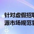 针对虚假招聘、就业歧视等两部门加强人力资源市场规范管理