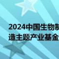 2024中国生物制造大会在合肥举行 安徽拟设立首支生物制造主题产业基金