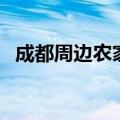 成都周边农家乐一日游（成都周边农家乐）