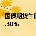 国债期货午后跌幅扩大，30年期主力合约跌0.30%