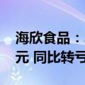 海欣食品：2024年上半年净亏损1276.49万元 同比转亏