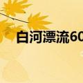 白河漂流60元门票包括什么（白河漂流）