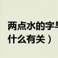 两点水的字与什么有关两点水（两点水的字与什么有关）