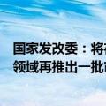 国家发改委：将在深海、生命健康、新型能源、人工智能等领域再推出一批市场准入特别措施