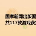 国家新闻出版署公布2024年8月份国产网络游戏审批信息，共117款游戏获批
