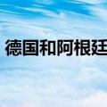 德国和阿根廷足球比赛视频（德国和阿根廷）