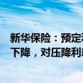 新华保险：预定利率调整和报行合一的推进，促进行业成本下降，对压降利差损风险是利好
