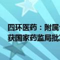 四环医药：附属公司司美格鲁肽注射液减重适应症IND申请获国家药监局批准