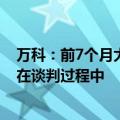 万科：前7个月大宗交易累计签约200亿元 当前有19个项目在谈判过程中
