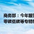 商务部：今年服贸会将重点展示卫星互联网、大数据和算力、零碳低碳等专精特新技术和应用