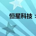 恒星科技：拟回购5000万至1亿元股份