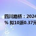 四川路桥：2024年上半年净利润31.95亿元 同比下降43.47% 拟10派0.37元