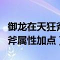 御龙在天狂斧厉害还是重剑厉害（御龙在天狂斧属性加点）