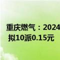 重庆燃气：2024年半年度净利润1.48亿元 同比下降14.62% 拟10派0.15元