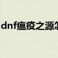 dnf瘟疫之源怎么打的（dnf瘟疫之源怎么打）