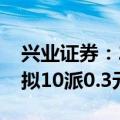 兴业证券：2024上半年净利润下降47.57% 拟10派0.3元