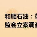 和顺石油：董事吴立宇涉嫌短线交易股票被证监会立案调查