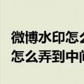 微博水印怎么弄到中间没有电脑上（微博水印怎么弄到中间）
