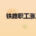 铁路职工涨工资2024（铁路职工涨工资）