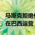 马斯克拒绝任命代表后，巴西最高法院禁止X在巴西运营