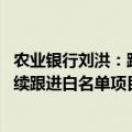 农业银行刘洪：跟踪探索存量房消化的金融服务有效模式 持续跟进白名单项目