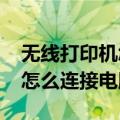 无线打印机怎么连接电脑win7（无线打印机怎么连接电脑）