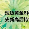 现货黄金8月涨约2.3%，突破2500美元创历史新高后持续高位震荡