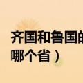 齐国和鲁国的国都在什么地方（齐国和鲁国在哪个省）